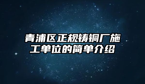 青浦區(qū)正規(guī)鑄銅廠施工單位的簡(jiǎn)單介紹