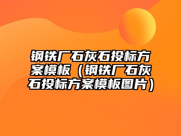 鋼鐵廠石灰石投標方案模板（鋼鐵廠石灰石投標方案模板圖片）