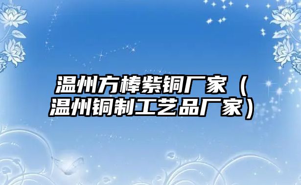 溫州方棒紫銅廠家（溫州銅制工藝品廠家）