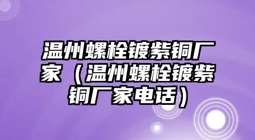 溫州螺栓鍍紫銅廠家（溫州螺栓鍍紫銅廠家電話）