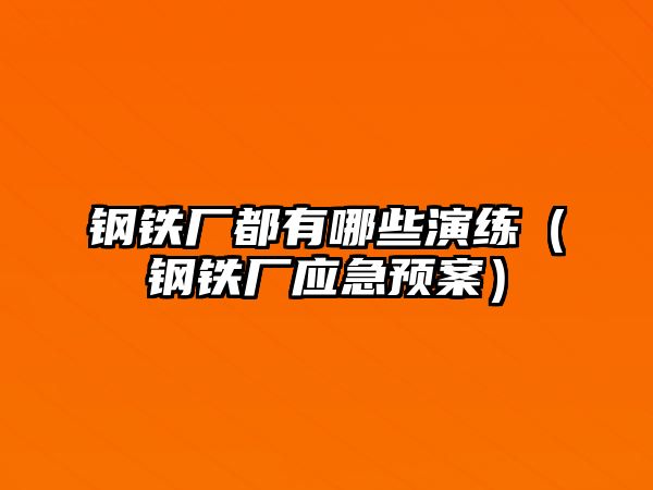 鋼鐵廠都有哪些演練（鋼鐵廠應(yīng)急預(yù)案）