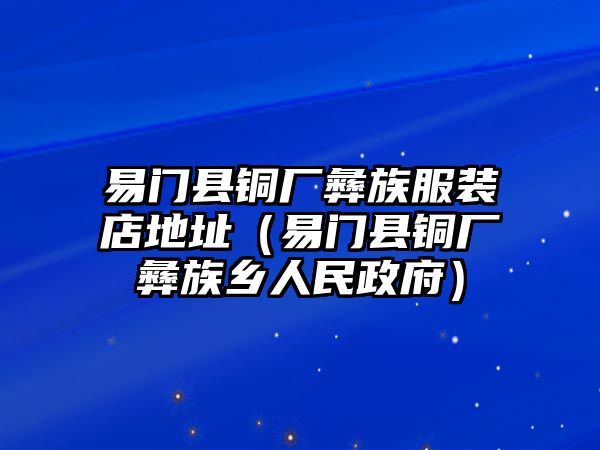 易門(mén)縣銅廠彝族服裝店地址（易門(mén)縣銅廠彝族鄉(xiāng)人民政府）