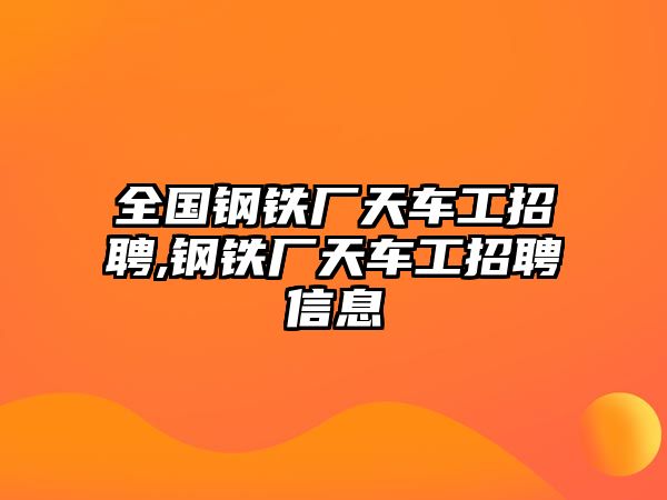 全國鋼鐵廠天車工招聘,鋼鐵廠天車工招聘信息