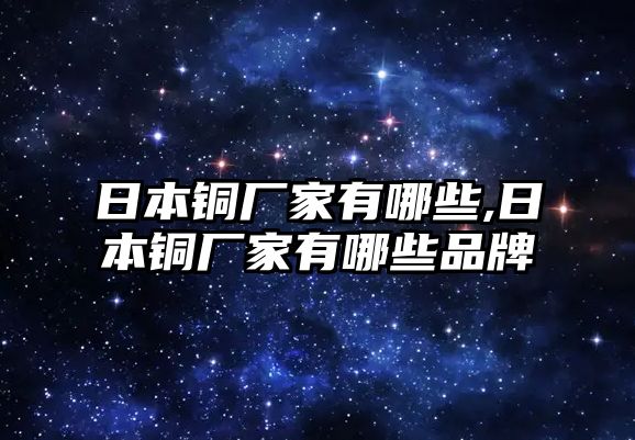 日本銅廠家有哪些,日本銅廠家有哪些品牌