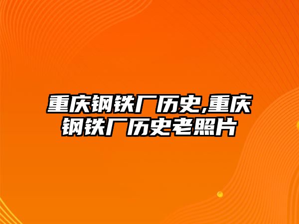 重慶鋼鐵廠歷史,重慶鋼鐵廠歷史老照片