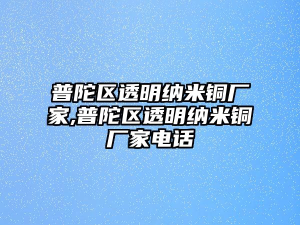 普陀區(qū)透明納米銅廠家,普陀區(qū)透明納米銅廠家電話