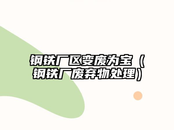 鋼鐵廠區(qū)變廢為寶（鋼鐵廠廢棄物處理）