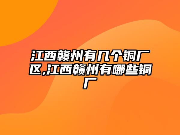 江西贛州有幾個(gè)銅廠區(qū),江西贛州有哪些銅廠