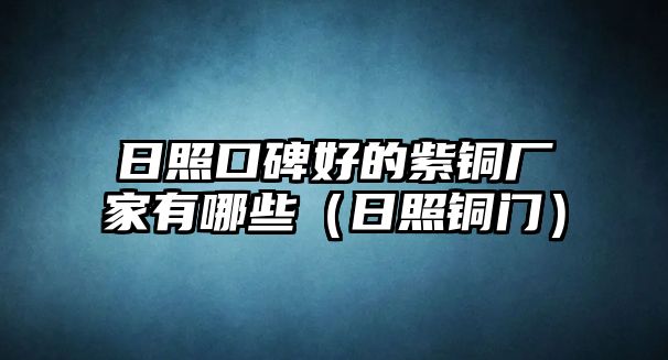 日照口碑好的紫銅廠家有哪些（日照銅門）