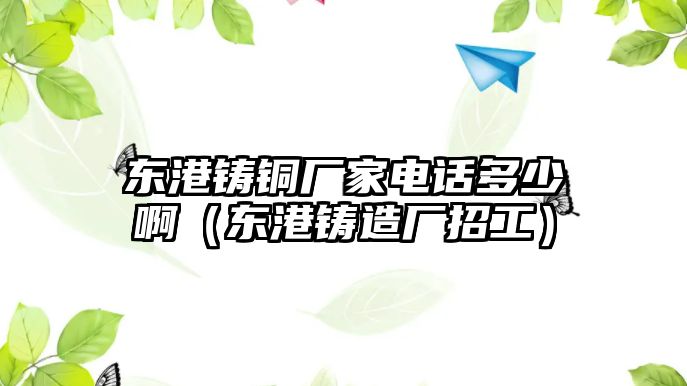 東港鑄銅廠家電話多少?。|港鑄造廠招工）