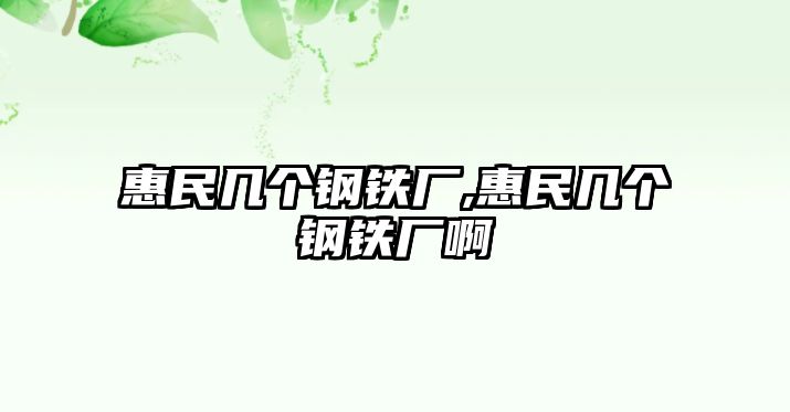 惠民幾個(gè)鋼鐵廠,惠民幾個(gè)鋼鐵廠啊