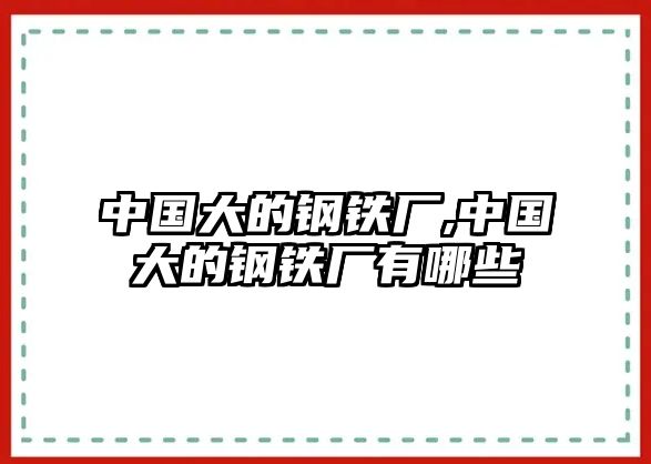 中國大的鋼鐵廠,中國大的鋼鐵廠有哪些