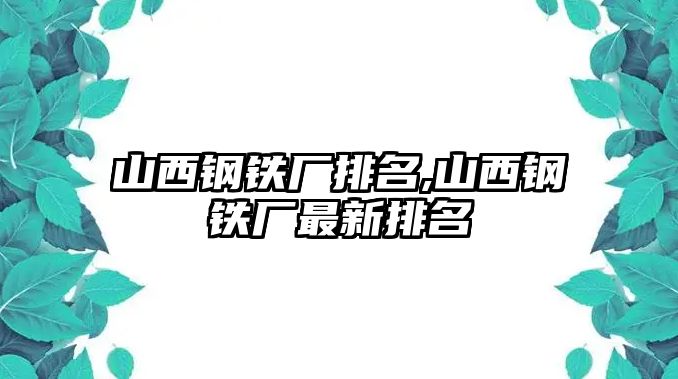 山西鋼鐵廠排名,山西鋼鐵廠最新排名