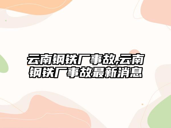 云南鋼鐵廠事故,云南鋼鐵廠事故最新消息