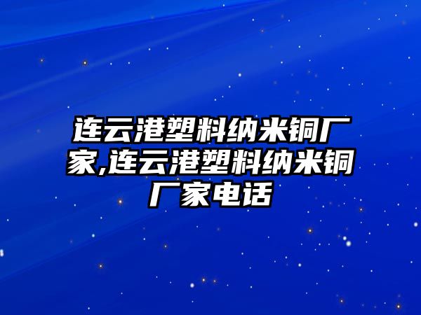 連云港塑料納米銅廠家,連云港塑料納米銅廠家電話