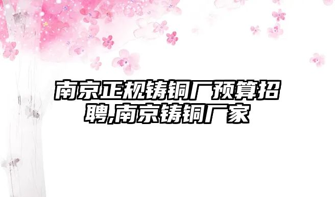 南京正規(guī)鑄銅廠預(yù)算招聘,南京鑄銅廠家