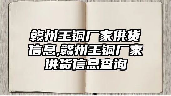 贛州王銅廠家供貨信息,贛州王銅廠家供貨信息查詢