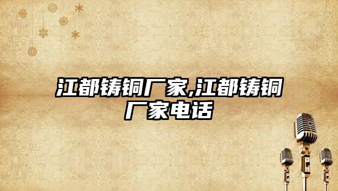 江都鑄銅廠家,江都鑄銅廠家電話