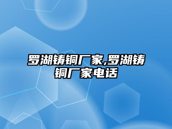 羅湖鑄銅廠家,羅湖鑄銅廠家電話