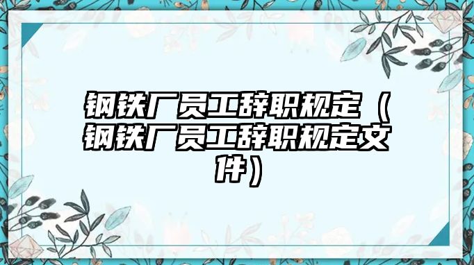 鋼鐵廠員工辭職規(guī)定（鋼鐵廠員工辭職規(guī)定文件）