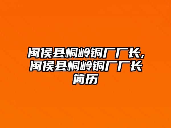 閩侯縣桐嶺銅廠廠長,閩侯縣桐嶺銅廠廠長簡歷