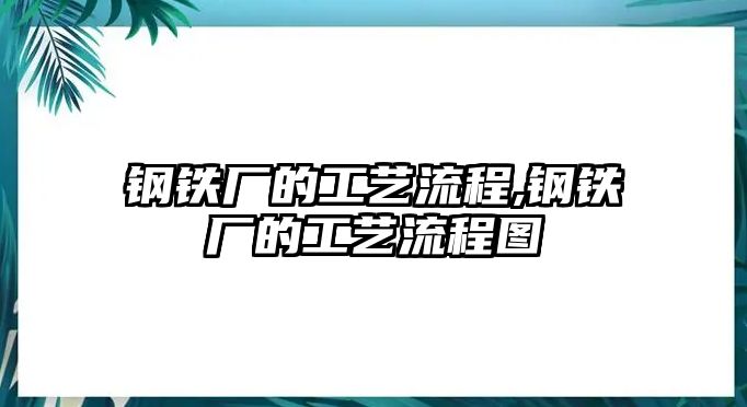 鋼鐵廠的工藝流程,鋼鐵廠的工藝流程圖