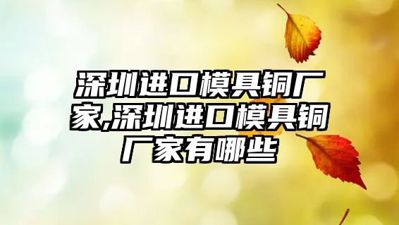 深圳進(jìn)口模具銅廠家,深圳進(jìn)口模具銅廠家有哪些