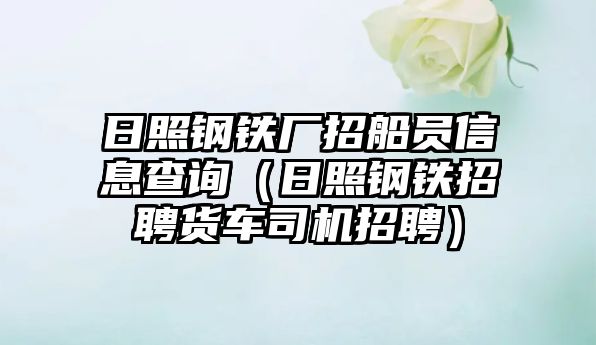 日照鋼鐵廠招船員信息查詢（日照鋼鐵招聘貨車司機招聘）