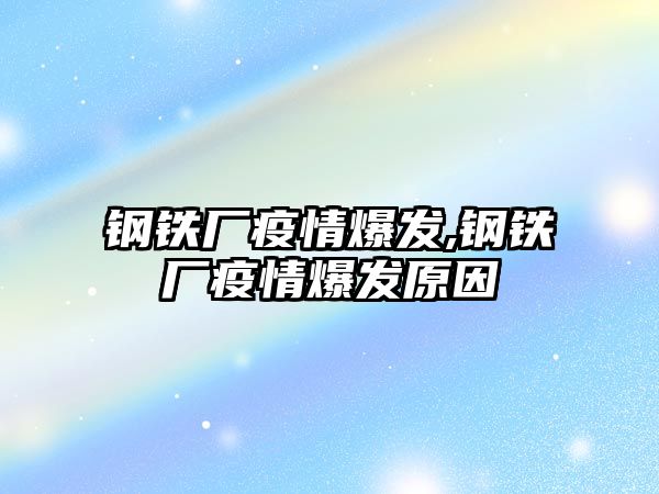 鋼鐵廠疫情爆發(fā),鋼鐵廠疫情爆發(fā)原因