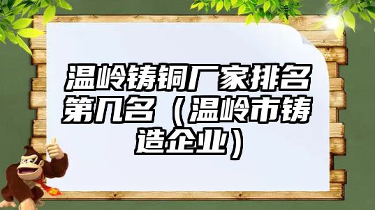 溫嶺鑄銅廠家排名第幾名（溫嶺市鑄造企業(yè)）