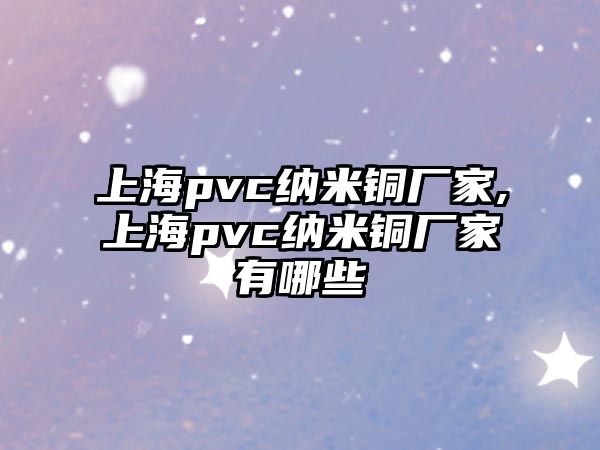 上海pvc納米銅廠家,上海pvc納米銅廠家有哪些