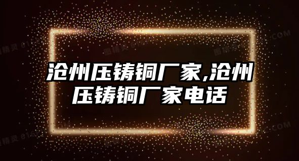 滄州壓鑄銅廠家,滄州壓鑄銅廠家電話