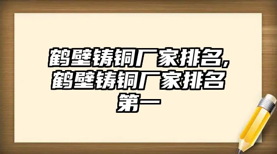 鶴壁鑄銅廠家排名,鶴壁鑄銅廠家排名第一