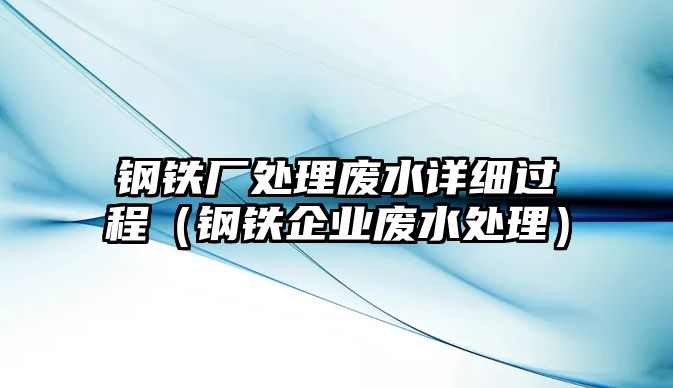 鋼鐵廠處理廢水詳細過程（鋼鐵企業(yè)廢水處理）