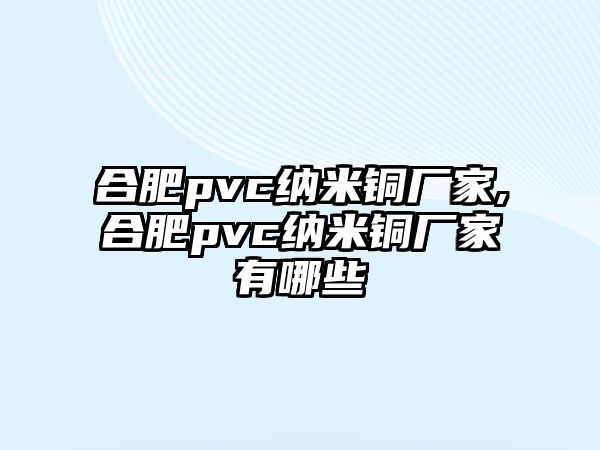 合肥pvc納米銅廠家,合肥pvc納米銅廠家有哪些