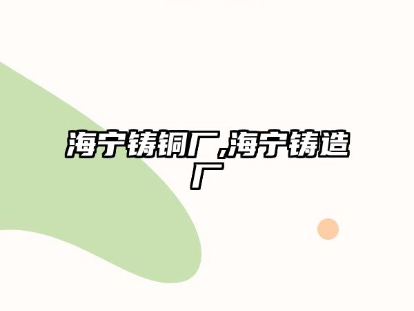 海寧鑄銅廠,海寧鑄造廠