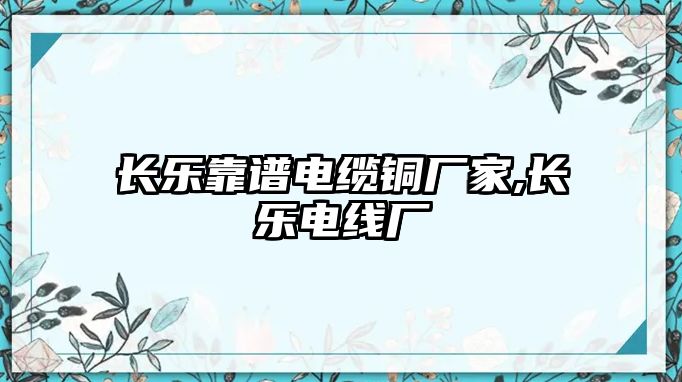 長樂靠譜電纜銅廠家,長樂電線廠