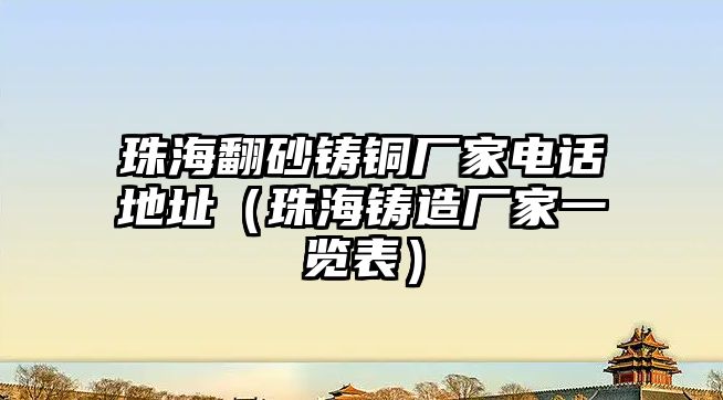 珠海翻砂鑄銅廠家電話地址（珠海鑄造廠家一覽表）