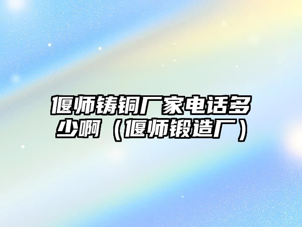 偃師鑄銅廠家電話多少啊（偃師鍛造廠）