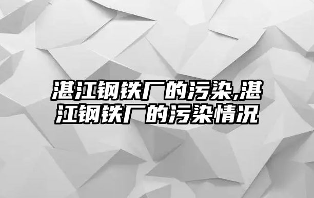 湛江鋼鐵廠的污染,湛江鋼鐵廠的污染情況