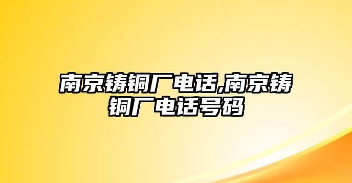 南京鑄銅廠電話,南京鑄銅廠電話號(hào)碼