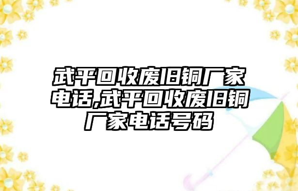 武平回收廢舊銅廠家電話,武平回收廢舊銅廠家電話號(hào)碼