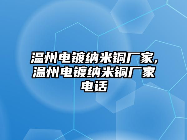 溫州電鍍納米銅廠家,溫州電鍍納米銅廠家電話