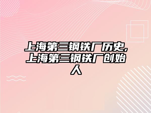 上海第三鋼鐵廠歷史,上海第三鋼鐵廠創(chuàng)始人