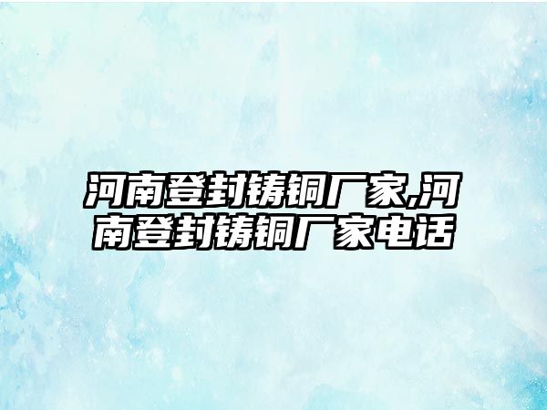 河南登封鑄銅廠家,河南登封鑄銅廠家電話