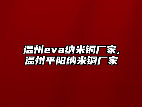 溫州eva納米銅廠家,溫州平陽(yáng)納米銅廠家