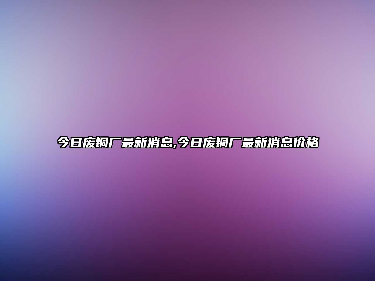 今日廢銅廠最新消息,今日廢銅廠最新消息價(jià)格