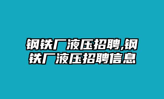 鋼鐵廠液壓招聘,鋼鐵廠液壓招聘信息