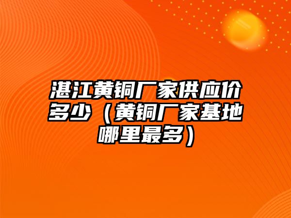 湛江黃銅廠家供應價多少（黃銅廠家基地哪里最多）