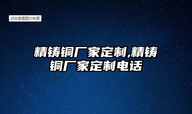 精鑄銅廠家定制,精鑄銅廠家定制電話